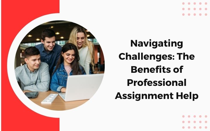 Navigating Challenges: The Benefits of Professional Assignment Help